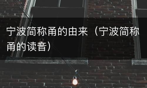 宁波简称甬的由来（宁波简称甬的读音）