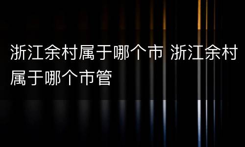 浙江余村属于哪个市 浙江余村属于哪个市管