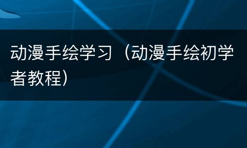动漫手绘学习（动漫手绘初学者教程）