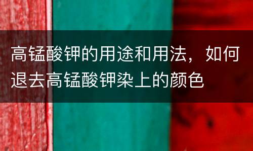 高锰酸钾的用途和用法，如何退去高锰酸钾染上的颜色