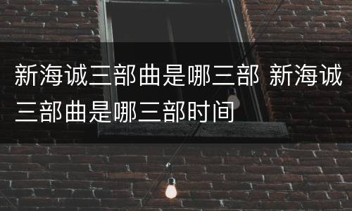 新海诚三部曲是哪三部 新海诚三部曲是哪三部时间