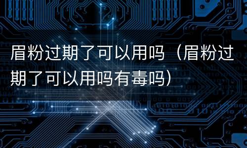 眉粉过期了可以用吗（眉粉过期了可以用吗有毒吗）