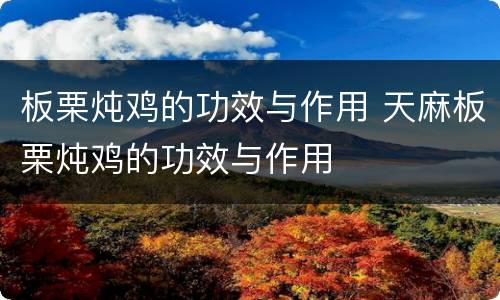 板栗炖鸡的功效与作用 天麻板栗炖鸡的功效与作用