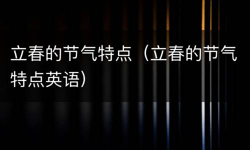 立春的节气特点（立春的节气特点英语）