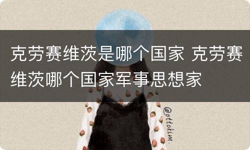 克劳赛维茨是哪个国家 克劳赛维茨哪个国家军事思想家