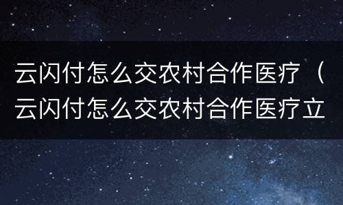 云闪付怎么交农村合作医疗（云闪付怎么交农村合作医疗立减20）