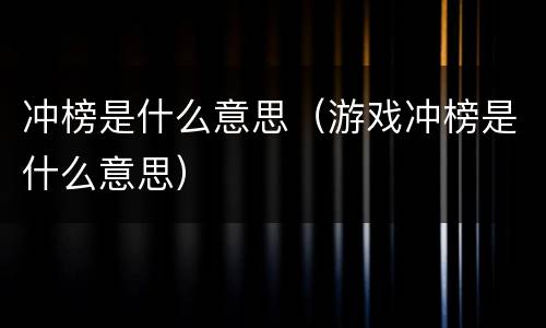 冲榜是什么意思（游戏冲榜是什么意思）