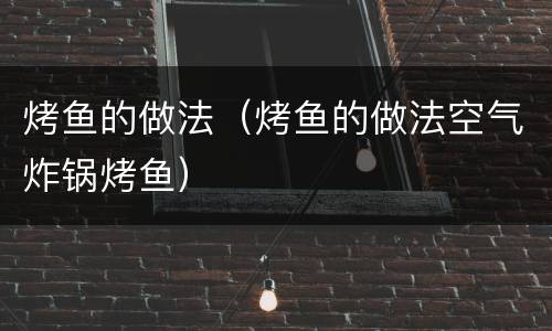 烤鱼的做法（烤鱼的做法空气炸锅烤鱼）