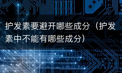 护发素要避开哪些成分（护发素中不能有哪些成分）