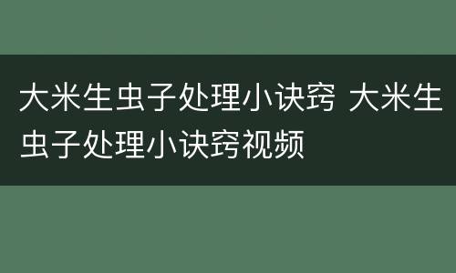 大米生虫子处理小诀窍 大米生虫子处理小诀窍视频