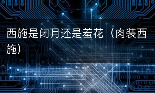 西施是闭月还是羞花（肉装西施）
