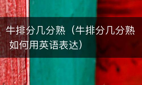 牛排分几分熟（牛排分几分熟 如何用英语表达）