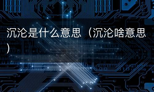 沉沦是什么意思（沉沦啥意思）