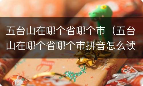 五台山在哪个省哪个市（五台山在哪个省哪个市拼音怎么读）