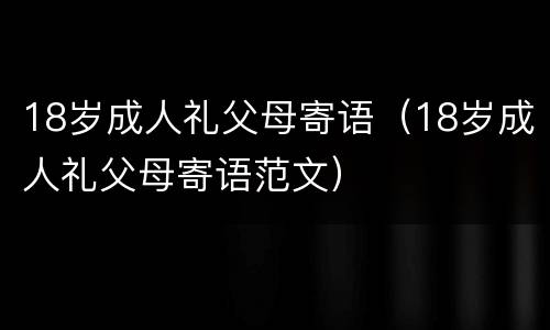 18岁成人礼父母寄语（18岁成人礼父母寄语范文）