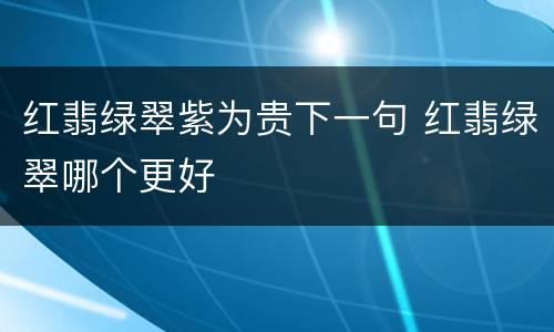 红翡绿翠紫为贵下一句 红翡绿翠哪个更好
