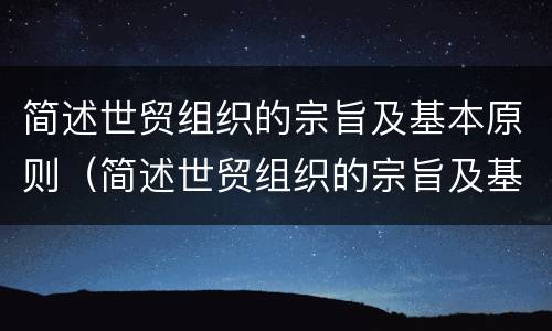 简述世贸组织的宗旨及基本原则（简述世贸组织的宗旨及基本原则是什么）
