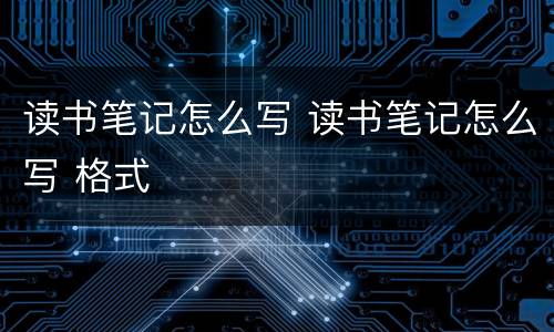 读书笔记怎么写 读书笔记怎么写 格式