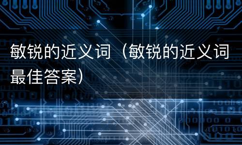 敏锐的近义词（敏锐的近义词最佳答案）