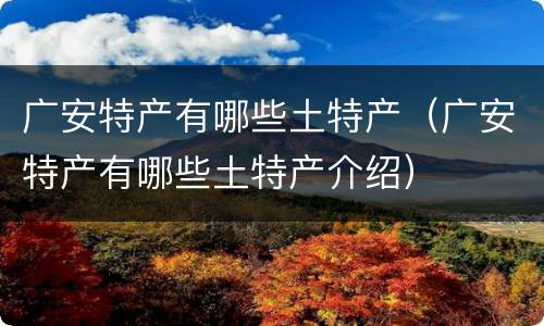 广安特产有哪些土特产（广安特产有哪些土特产介绍）