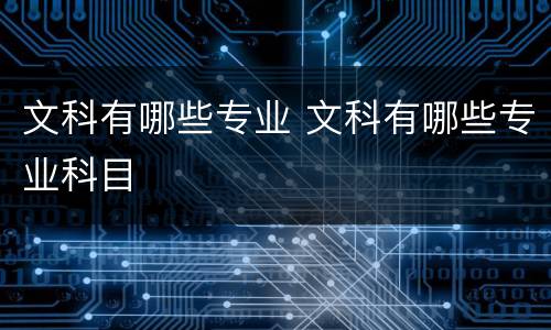 文科有哪些专业 文科有哪些专业科目