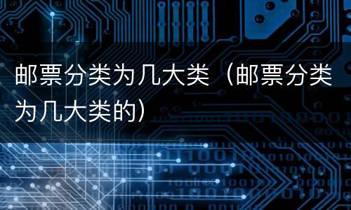 邮票分类为几大类（邮票分类为几大类的）