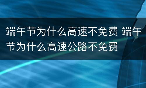 端午节为什么高速不免费 端午节为什么高速公路不免费