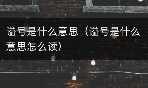 谥号是什么意思（谥号是什么意思怎么读）