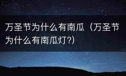 万圣节为什么有南瓜（万圣节为什么有南瓜灯?）