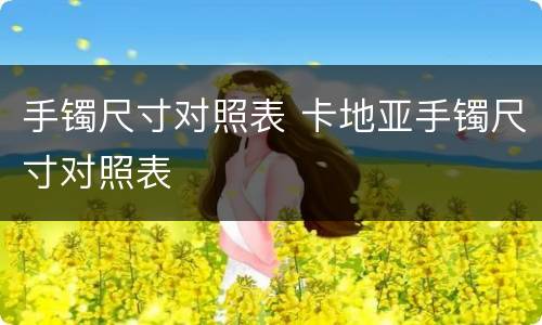 手镯尺寸对照表 卡地亚手镯尺寸对照表