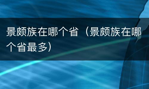 景颇族在哪个省（景颇族在哪个省最多）