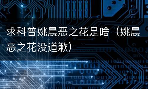求科普姚晨恶之花是啥（姚晨恶之花没道歉）