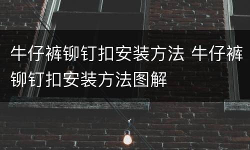 牛仔裤铆钉扣安装方法 牛仔裤铆钉扣安装方法图解