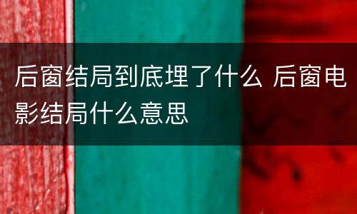 后窗结局到底埋了什么 后窗电影结局什么意思
