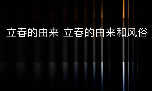 立春的由来 立春的由来和风俗