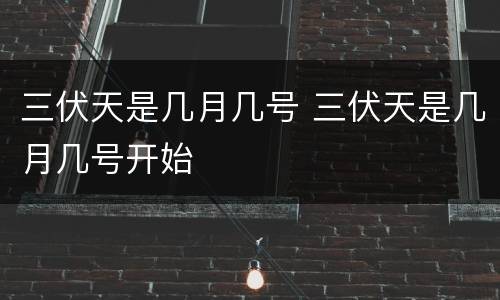 三伏天是几月几号 三伏天是几月几号开始