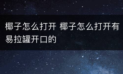 椰子怎么打开 椰子怎么打开有易拉罐开口的