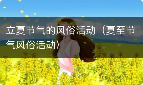立夏节气的风俗活动（夏至节气风俗活动）