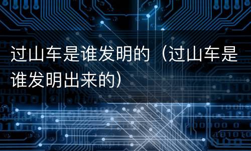 过山车是谁发明的（过山车是谁发明出来的）