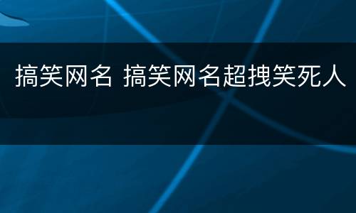 搞笑网名 搞笑网名超拽笑死人