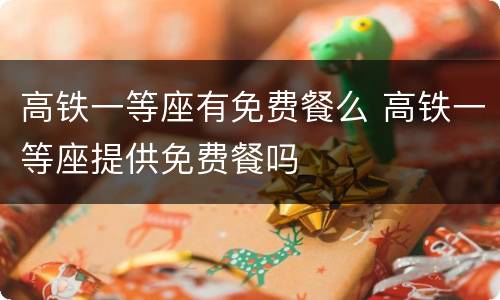高铁一等座有免费餐么 高铁一等座提供免费餐吗