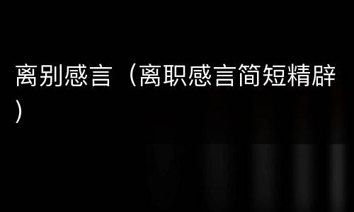离别感言（离职感言简短精辟）
