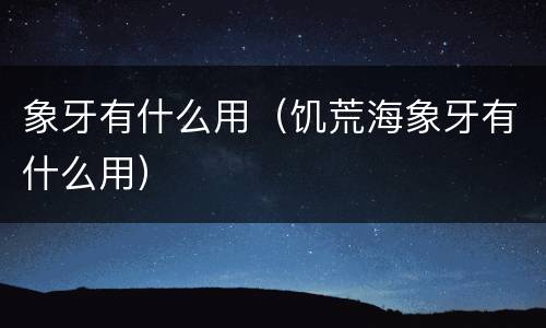 象牙有什么用（饥荒海象牙有什么用）