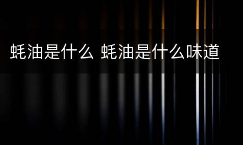 蚝油是什么 蚝油是什么味道