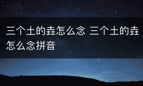 三个土的垚怎么念 三个土的垚怎么念拼音