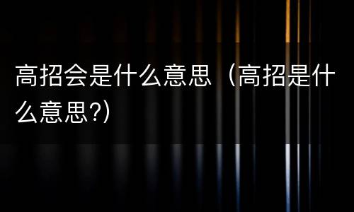 高招会是什么意思（高招是什么意思?）