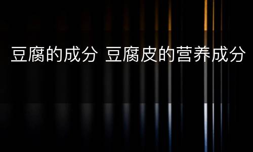豆腐的成分 豆腐皮的营养成分
