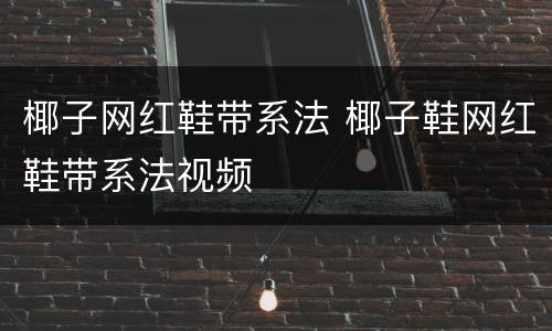 椰子网红鞋带系法 椰子鞋网红鞋带系法视频