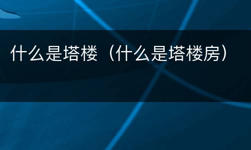 什么是塔楼（什么是塔楼房）