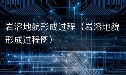 岩溶地貌形成过程（岩溶地貌形成过程图）